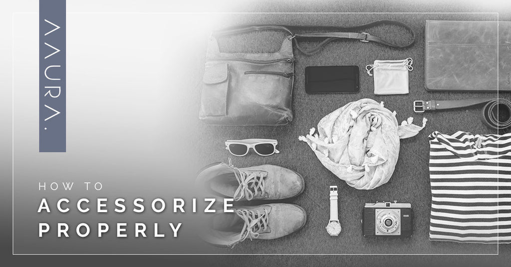 HOW TO ACCESSORIZE PROPERLY